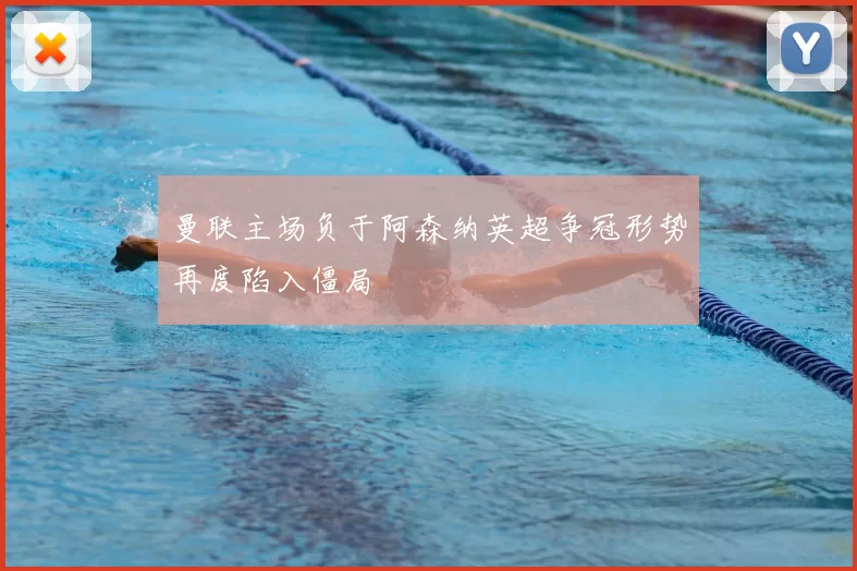 曼联主场负于阿森纳英超争冠形势再度陷入僵局