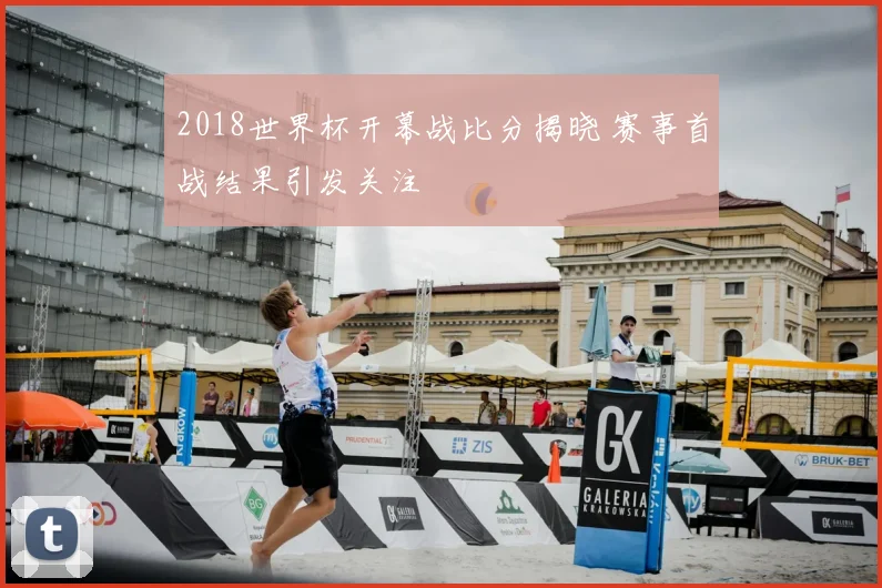 2018世界杯开幕战比分揭晓 赛事首战结果引发关注