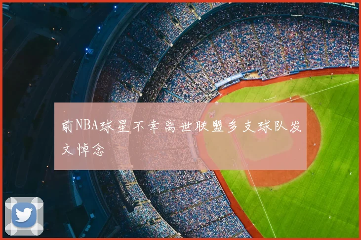 前NBA球星不幸离世联盟多支球队发文悼念