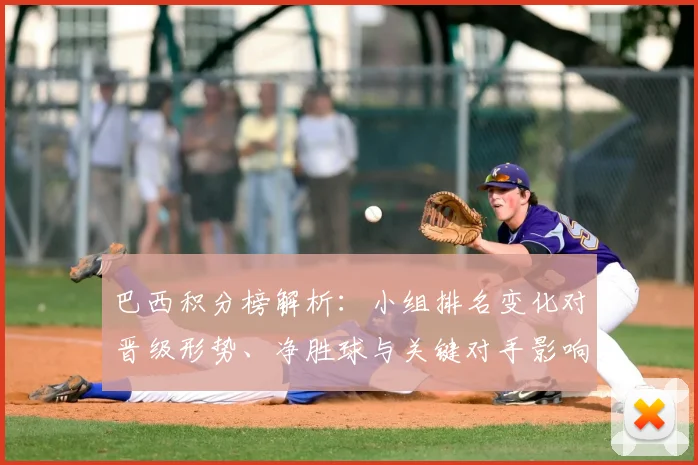 巴西积分榜解析：小组排名变化对晋级形势、净胜球与关键对手影响
