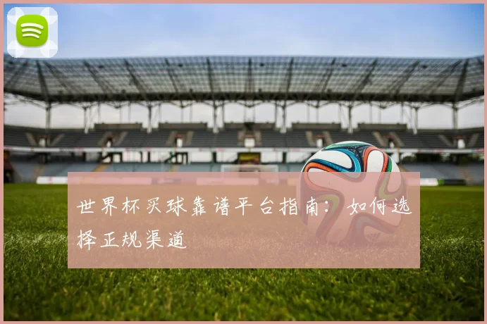 世界杯买球靠谱平台指南:如何选择正规渠道
