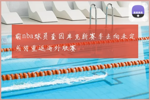 前nba球员奎因库克新赛季去向未定或将重返海外联赛