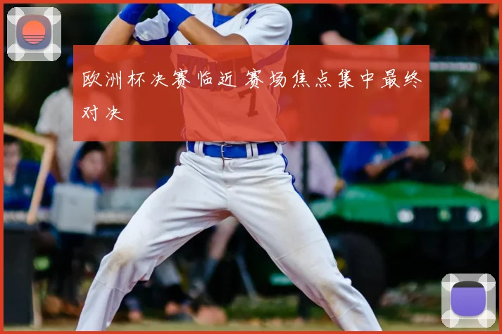 欧洲杯决赛临近 赛场焦点集中最终对决