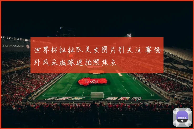 世界杯拉拉队美女图片引关注 赛场外风采成球迷拍照焦点