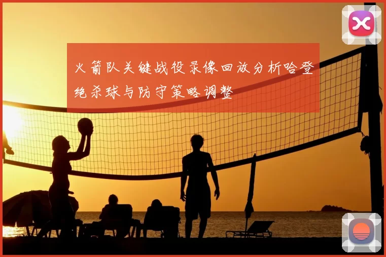 火箭队关键战役录像回放分析哈登绝杀球与防守策略调整