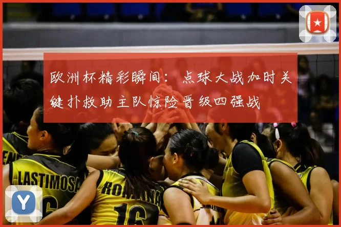 欧洲杯精彩瞬间:点球大战加时关键扑救助主队惊险晋级四强战