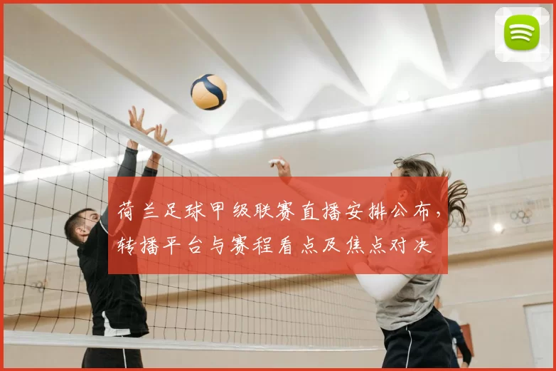 荷兰足球甲级联赛直播安排公布，转播平台与赛程看点及焦点对决