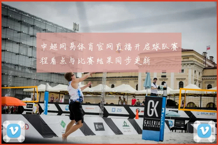 中超网易体育官网直播开启球队赛程看点与比赛结果同步更新