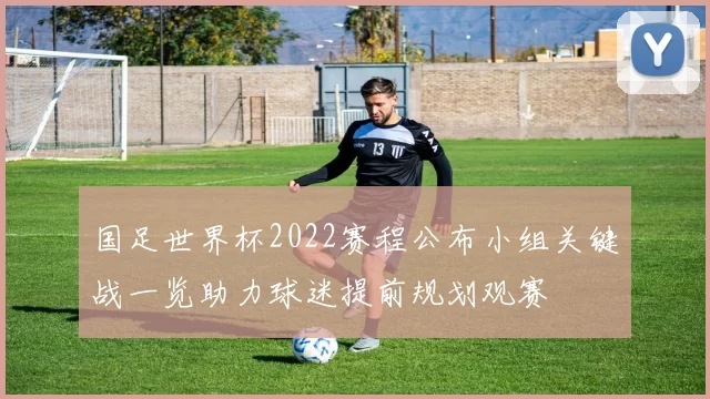 国足世界杯2022赛程公布小组关键战一览助力球迷提前规划观赛
