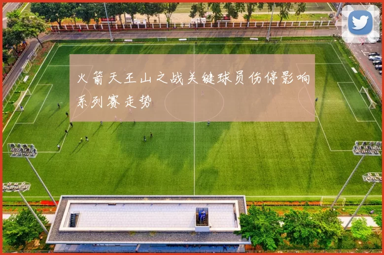 火箭天王山之战关键球员伤停影响系列赛走势