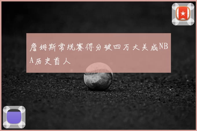 詹姆斯常规赛得分破四万大关成NBA历史首人