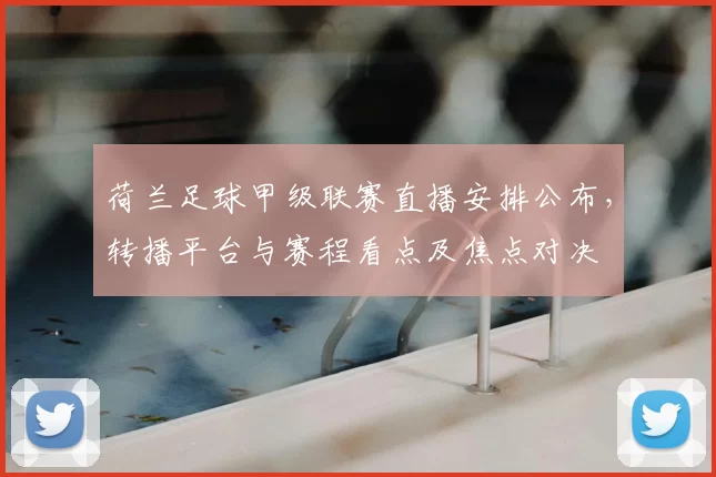 荷兰足球甲级联赛直播安排公布，转播平台与赛程看点及焦点对决