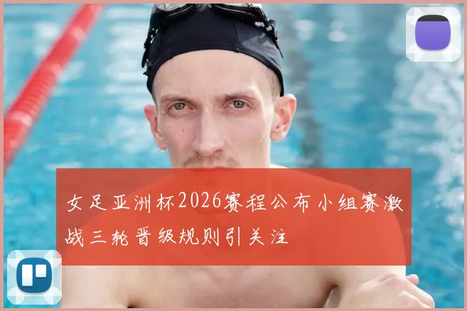 女足亚洲杯2026赛程公布小组赛激战三轮晋级规则引关注