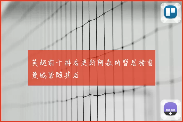 英超前十排名更新阿森纳暂居榜首曼城紧随其后