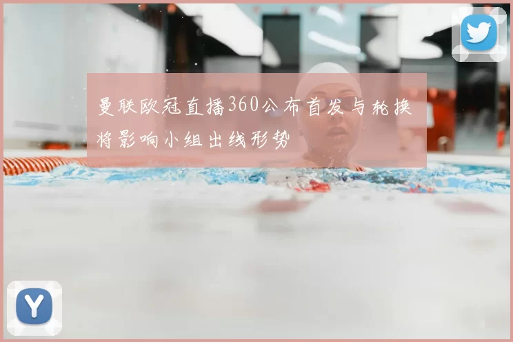 曼联欧冠直播360公布首发与轮换 将影响小组出线形势