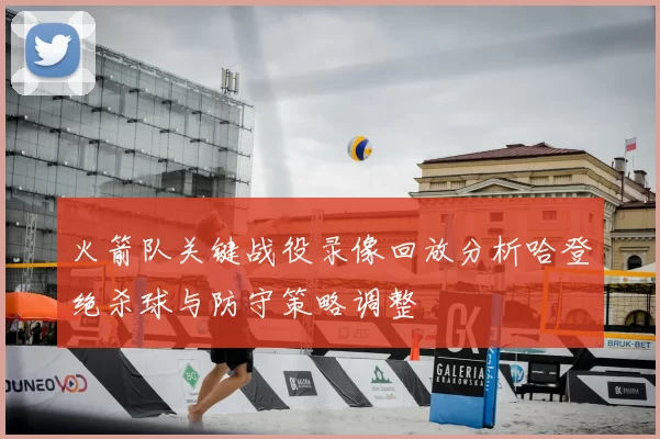 火箭队关键战役录像回放分析哈登绝杀球与防守策略调整