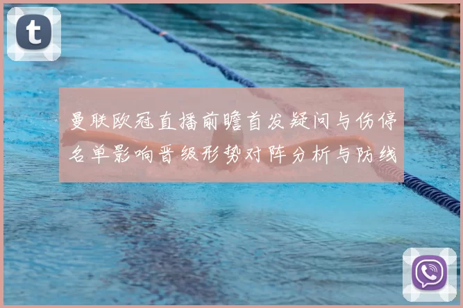曼联欧冠直播前瞻首发疑问与伤停名单影响晋级形势对阵分析与防线考验