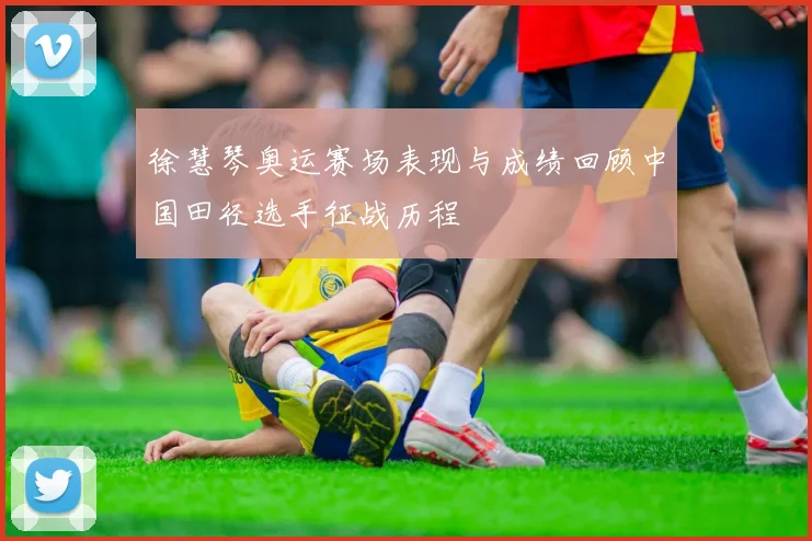 徐慧琴奥运赛场表现与成绩回顾中国田径选手征战历程